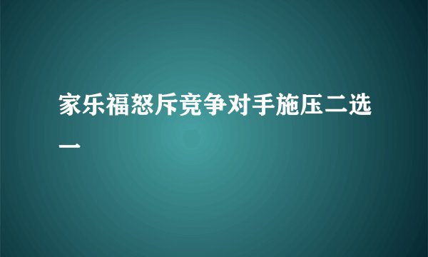 家乐福怒斥竞争对手施压二选一