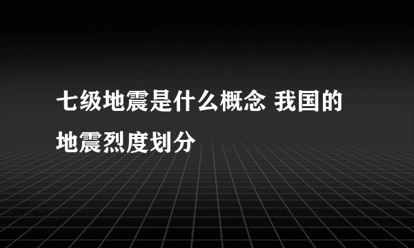 七级地震是什么概念 我国的地震烈度划分