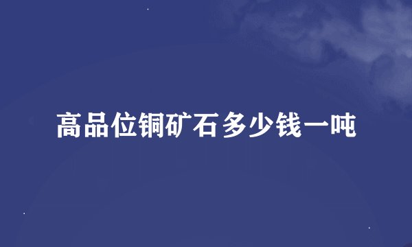 高品位铜矿石多少钱一吨