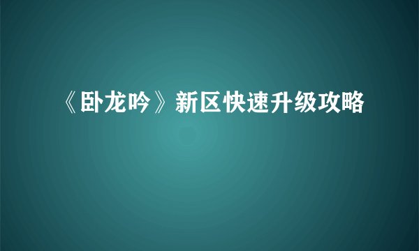 《卧龙吟》新区快速升级攻略