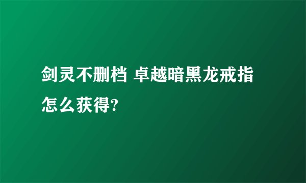 剑灵不删档 卓越暗黑龙戒指怎么获得?