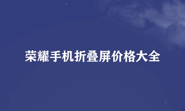 荣耀手机折叠屏价格大全