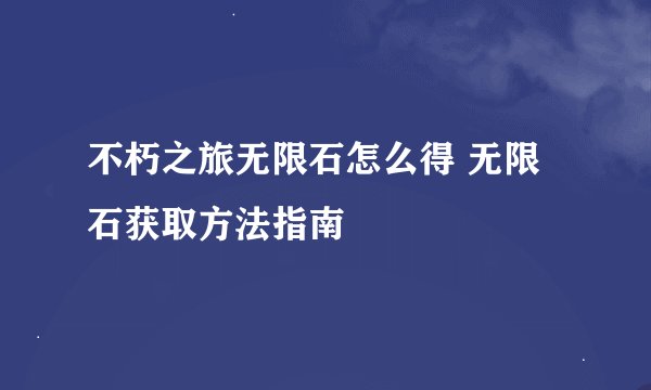 不朽之旅无限石怎么得 无限石获取方法指南
