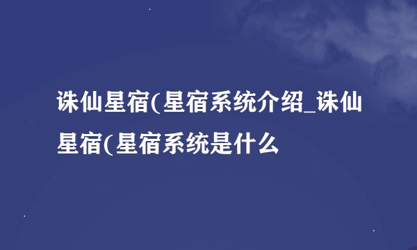 诛仙星宿(星宿系统介绍_诛仙星宿(星宿系统是什么