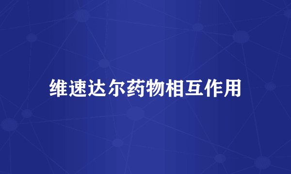 维速达尔药物相互作用