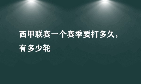 西甲联赛一个赛季要打多久，有多少轮
