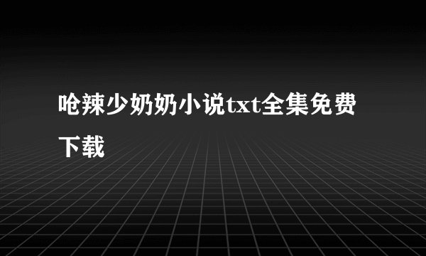 呛辣少奶奶小说txt全集免费下载
