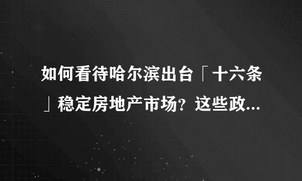 如何看待哈尔滨出台「十六条」稳定房地产市场？这些政策可能给当地带来哪些改变？