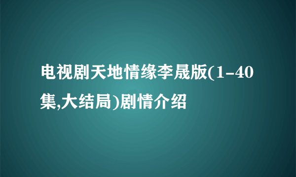 电视剧天地情缘李晟版(1-40集,大结局)剧情介绍