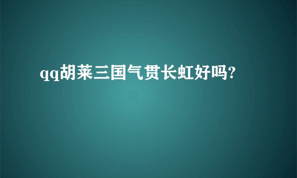 qq胡莱三国气贯长虹好吗?