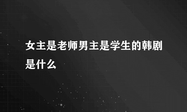女主是老师男主是学生的韩剧是什么