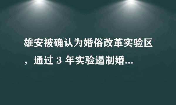 雄安被确认为婚俗改革实验区，通过 3 年实验遏制婚俗不正之风，或将产生哪些具体影响？