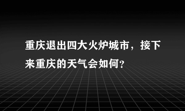 重庆退出四大火炉城市，接下来重庆的天气会如何？