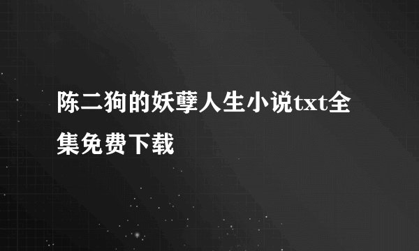陈二狗的妖孽人生小说txt全集免费下载