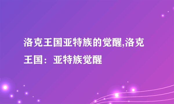 洛克王国亚特族的觉醒,洛克王国：亚特族觉醒