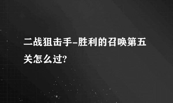 二战狙击手-胜利的召唤第五关怎么过?