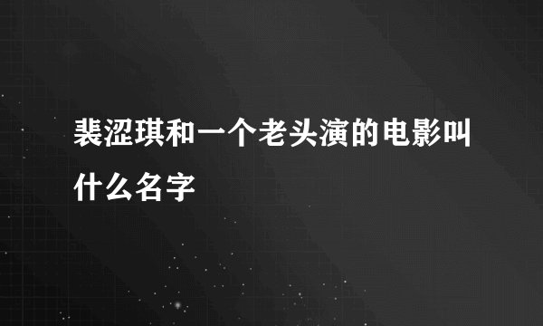 裴涩琪和一个老头演的电影叫什么名字