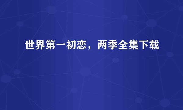 世界第一初恋，两季全集下载