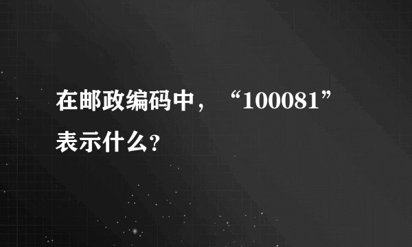 在邮政编码中，“100081”表示什么？