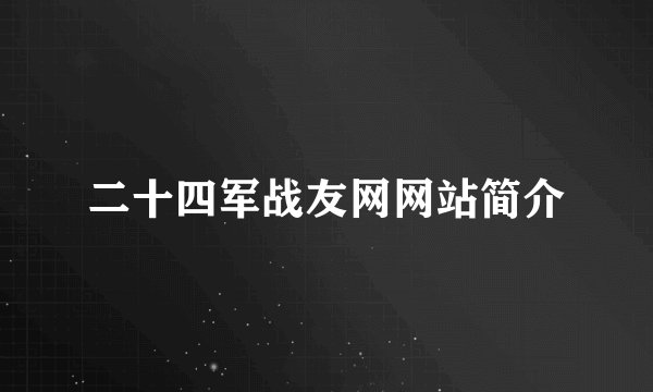 二十四军战友网网站简介