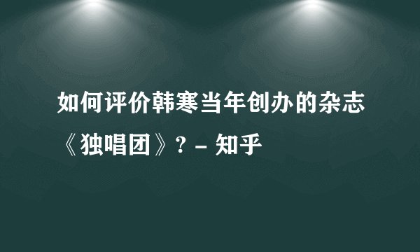 如何评价韩寒当年创办的杂志《独唱团》? - 知乎