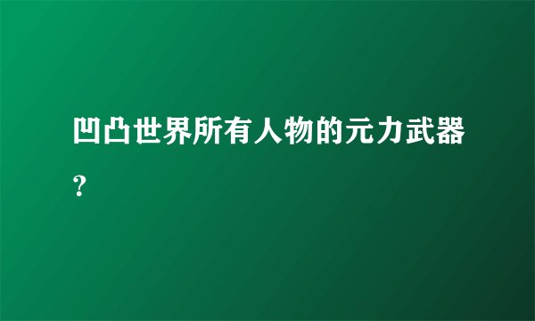 凹凸世界所有人物的元力武器？