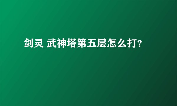 剑灵 武神塔第五层怎么打？