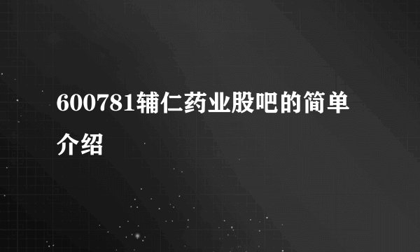 600781辅仁药业股吧的简单介绍