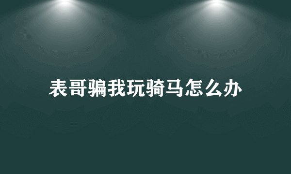 表哥骗我玩骑马怎么办