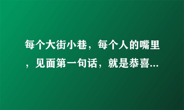 每个大街小巷，每个人的嘴里，见面第一句话，就是恭喜恭喜，这是谁唱的歌？