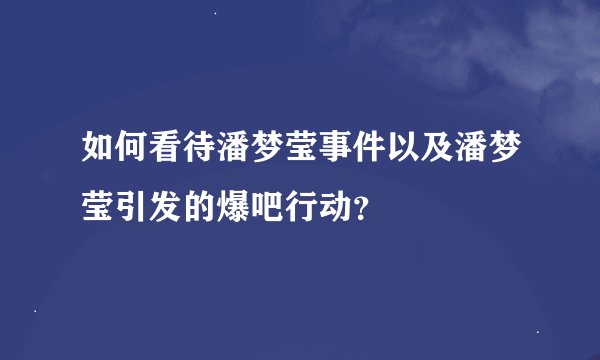 如何看待潘梦莹事件以及潘梦莹引发的爆吧行动?
