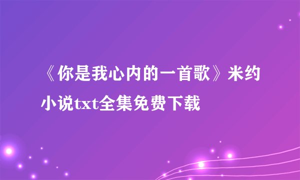 《你是我心内的一首歌》米约小说txt全集免费下载