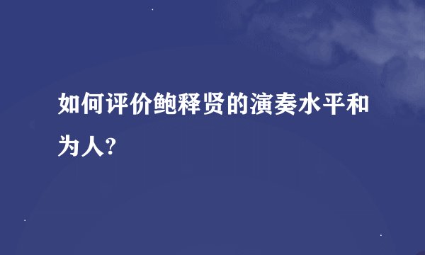 如何评价鲍释贤的演奏水平和为人?