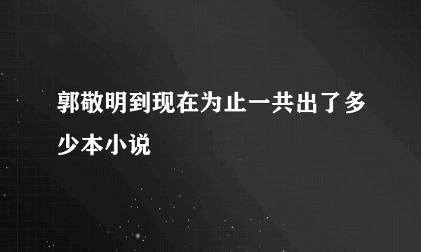 郭敬明到现在为止一共出了多少本小说