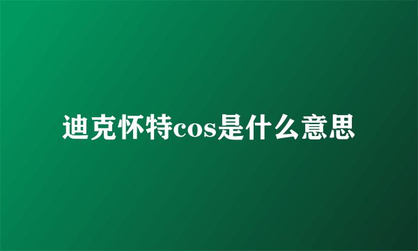 迪克怀特cos是什么意思