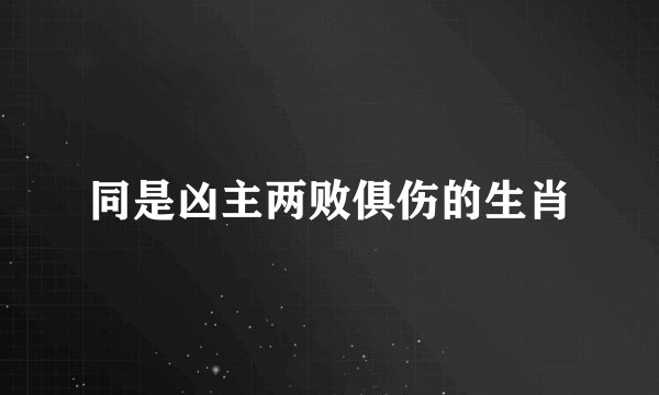 同是凶主两败俱伤的生肖