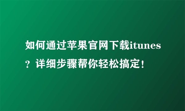 如何通过苹果官网下载itunes？详细步骤帮你轻松搞定！