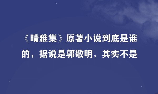 《晴雅集》原著小说到底是谁的，据说是郭敬明，其实不是