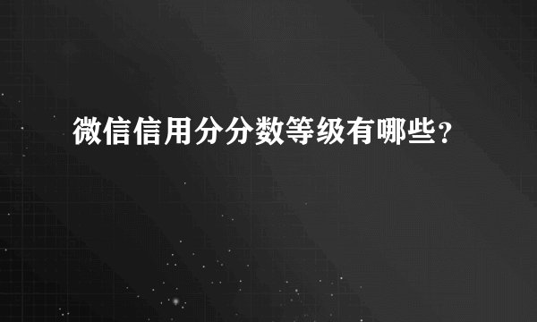 微信信用分分数等级有哪些？
