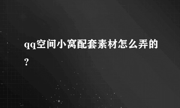 qq空间小窝配套素材怎么弄的?