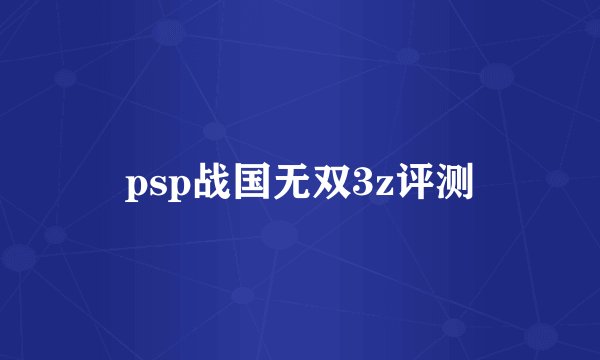 psp战国无双3z评测