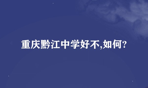 重庆黔江中学好不,如何?