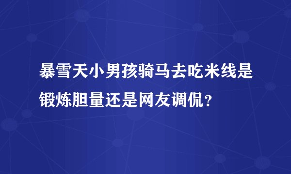 暴雪天小男孩骑马去吃米线是锻炼胆量还是网友调侃？