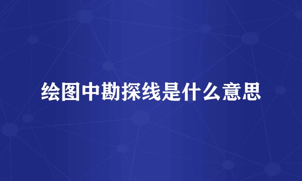 绘图中勘探线是什么意思