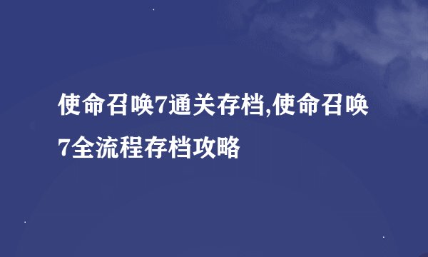 使命召唤7通关存档,使命召唤7全流程存档攻略