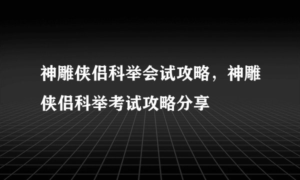 神雕侠侣科举会试攻略，神雕侠侣科举考试攻略分享
