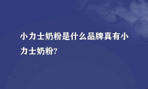 小力士奶粉是什么品牌真有小力士奶粉?