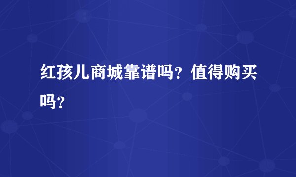 红孩儿商城靠谱吗？值得购买吗？