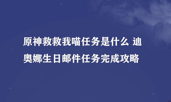 原神救救我喵任务是什么 迪奥娜生日邮件任务完成攻略