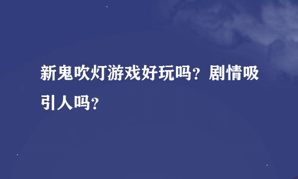 新鬼吹灯游戏好玩吗？剧情吸引人吗？